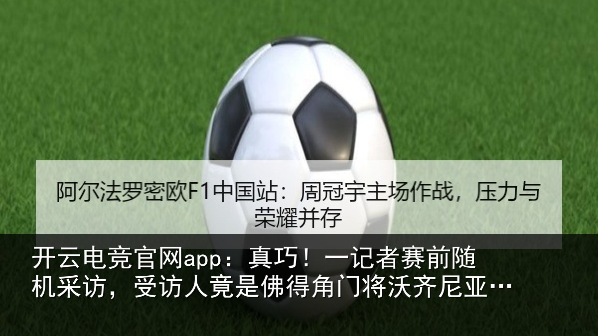 开云电竞官网app：真巧相关情况访受相关情况将沃齐尼亚父亲