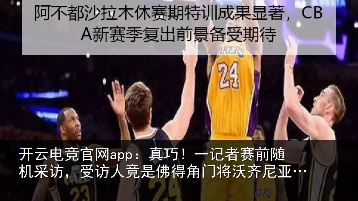 开云电竞官网app：真巧！一记者赛前随机采访，受访人竟是佛得角门将沃齐尼亚父亲