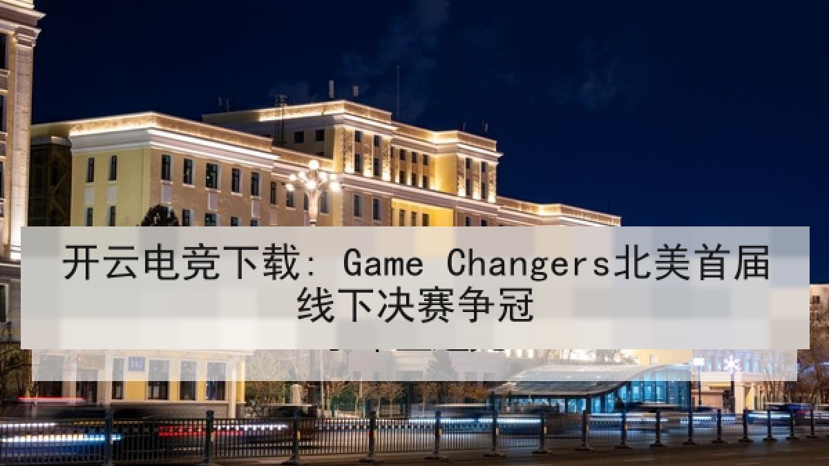 开云电竞下载: Game Changers北美首届线下决赛争冠