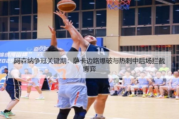 阿森纳争冠关键期：萨卡边路爆破与热刺中后场拦截博弈