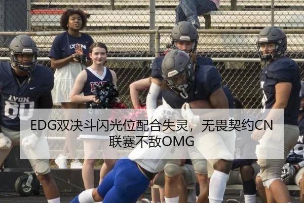EDG双决斗闪光位配合失灵，无畏契约CN联赛不敌OMG