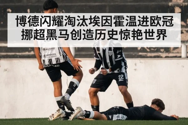 博德闪耀淘汰埃因霍温进欧冠 挪超黑马创造历史惊艳世界