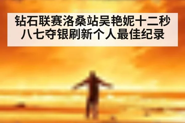 钻石联赛洛桑站吴艳妮十二秒八七夺银刷新个人最佳纪录