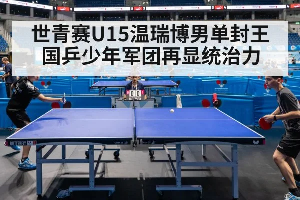 世青赛U15温瑞博男单封王 国乒少年军团再显统治力