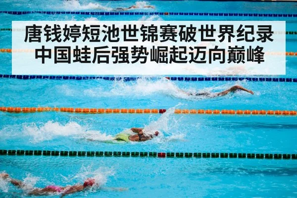 唐钱婷短池世锦赛破世界纪录中国蛙后强势崛起迈向巅峰