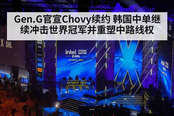 Gen.G官宣Chovy续约 韩国中单继续冲击世界冠军并重塑中路线权